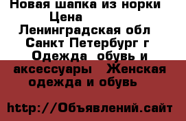 Новая шапка из норки › Цена ­ 4 000 - Ленинградская обл., Санкт-Петербург г. Одежда, обувь и аксессуары » Женская одежда и обувь   